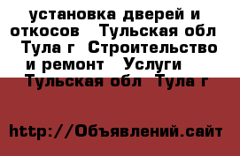 установка дверей и откосов - Тульская обл., Тула г. Строительство и ремонт » Услуги   . Тульская обл.,Тула г.